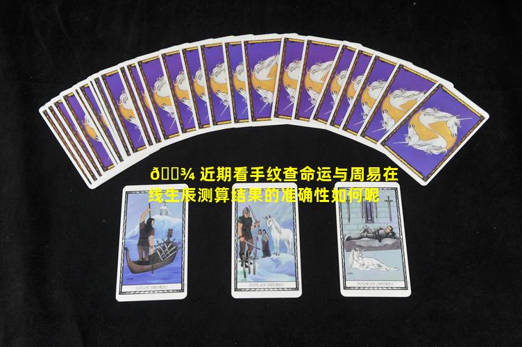 🌾 近期看手纹查命运与周易在线生辰测算结果的准确性如何呢